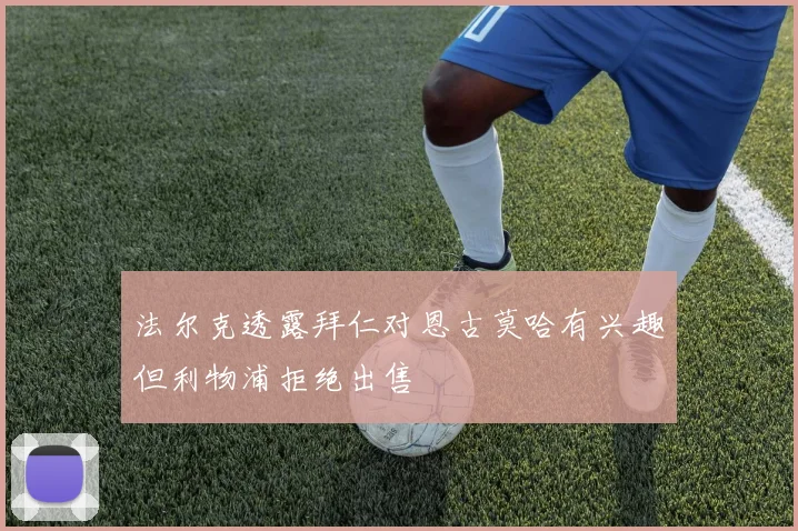 法尔克透露拜仁对恩古莫哈有兴趣但利物浦拒绝出售