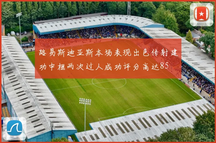 路易斯迪亚斯本场表现出色传射建功中框两次过人成功评分高达85